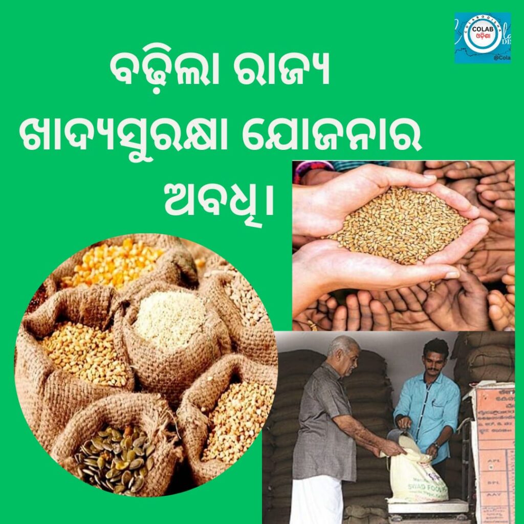 ରାଜ୍ୟ ଖାଦ୍ୟ ସୁରକ୍ଷା ଯୋଜାନାରେ ଯେଉଁ ମାଗଣା ରାସନ ସାମଗ୍ରୀ ମିଳୁଥିଲା ତାହାର ଅବଧି କୁ ଆଗାମୀ ୫ ବର୍ଷ ଯାଏଁ ବୃଦ୍ଧି କରିଛନ୍ତି । ଏଣିକି ଖାଉଟି ହିତାଧିକାରୀ ମାନେ ଆଗାମୀ ୫ ବର୍ଷ ଯାଏଁ ସରକାରଙ୍କ ରାସନ ସାମଗ୍ରୀ ମାଗଣା ରେ ପାଇବେ ।